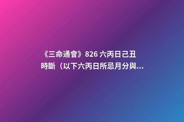 《三命通會》8.26 六丙日己丑時斷（以下六丙日所忌月分與上同。